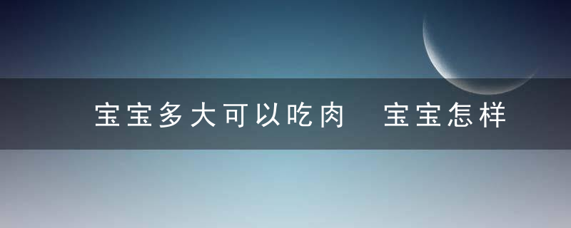 宝宝多大可以吃肉 宝宝怎样吃肉最健康